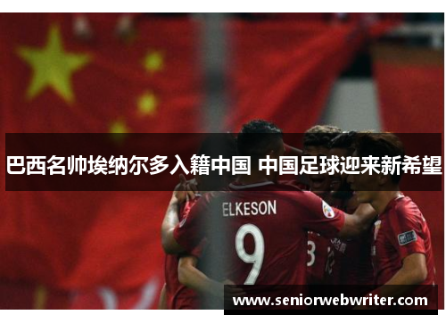 巴西名帅埃纳尔多入籍中国 中国足球迎来新希望