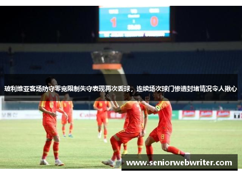 玻利维亚客场防守零宽限制失守表现再次丢球，连续场次球门惨遭封堵情况令人揪心